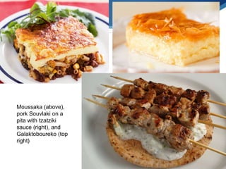 Moussaka (above),
pork Souvlaki on a
pita with tzatziki
sauce (right), and
Galaktoboureko (top
right)
 