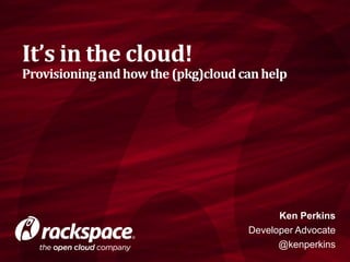 It’s in the cloud!

Provisioning and how the (pkg)cloud can help

Ken Perkins
Developer Advocate
@kenperkins

 