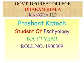 GOVT. DEGREE COLLEGE
DHARAMSHALA
KANGRA H.P
Prashant Katoch
Student Of Pschyology
B.A 1ST YEAR
ROLL NO. 1900309
 