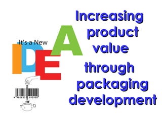 Increasing
    product
     value
   through
 packaging
development
 