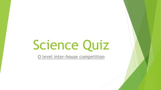 Science Quiz
O level inter-house competition
 