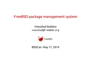 FreeBSD package management system
Vsevolod Stakhov
vsevolod@FreeBSD.org
BSDCan May 17, 2014
 