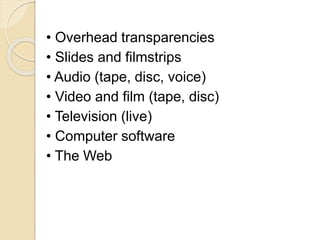 • Overhead transparencies
• Slides and filmstrips
• Audio (tape, disc, voice)
• Video and film (tape, disc)
• Television (live)
• Computer software
• The Web
 