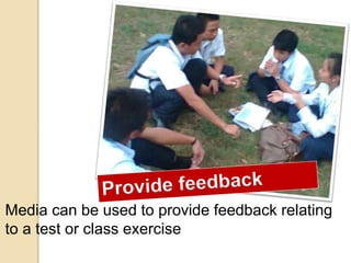 Media can be used to provide feedback relating
to a test or class exercise
 