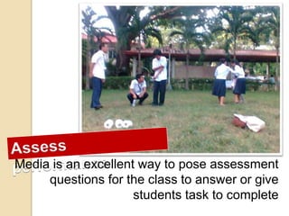 Media is an excellent way to pose assessment
questions for the class to answer or give
students task to complete
 