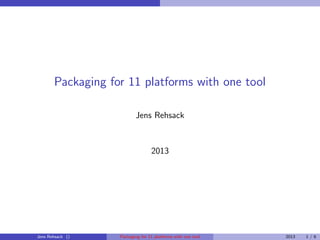 Packaging for 11 platforms with one tool
Jens Rehsack
2013
Jens Rehsack () Packaging for 11 platforms with one tool 2013 1 / 6
 