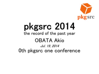 pkgsrc 2014
the record of the past year
OBATA Akio
Jul. 19, 2014
0th pkgsrc one conference
 