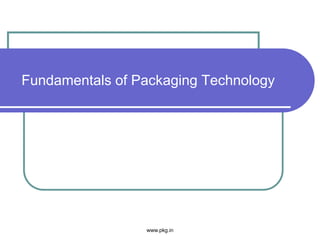 Fundamentals of Packaging Technology
www.pkg.in
 