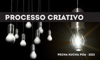 processo criativo
pecha kucha poa - 2013
 