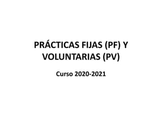 PRÁCTICAS FIJAS (PF) Y
VOLUNTARIAS (PV)
Curso 2020-2021
 