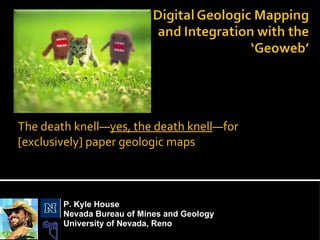 The death knell— yes, the death knell —for [exclusively] paper geologic maps P. Kyle House Nevada Bureau of Mines and Geology University of Nevada, Reno 