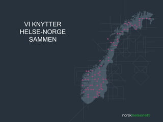 VI KNYTTER 
HELSE-NORGE 
SAMMEN 
 