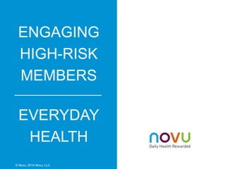 ENGAGING
HIGH-RISK
MEMBERS
EVERYDAY
HEALTH
© Novu, 2014 Novu, LLC
 