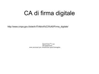 CA di firma digitale

http://www.cnipa.gov.it/site/it-IT/Attivit%C3%A0/Firma_digitale/




                                          QuickTime™ e un
                                          decompressore
                      sono necessari per visualizzare quest'immagine.
 