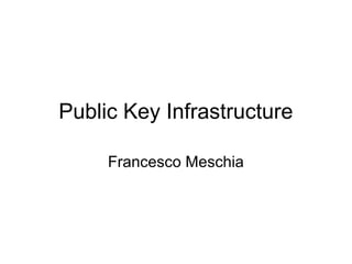 Public Key Infrastructure

     Francesco Meschia
 