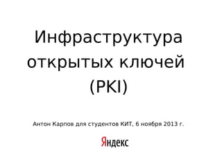 Инфраструктура
открытых ключей
(PKI)
Антон Карпов для студентов КИТ, 6 ноября 2013 г.

Слака - рип

 