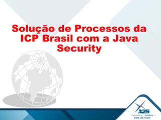 Solução de Processos da
ICP Brasil com a Java
Security
 