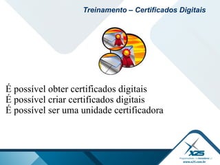 É possível obter certificados digitais
É possível criar certificados digitais
É possível ser uma unidade certificadora
Treinamento – Certificados Digitais
 