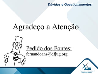 Agradeço a Atenção
Pedido dos Fontes:
fernandoans@dfjug.org
Dúvidas e Questionamentos
 