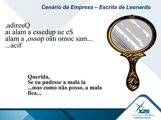 Querida,
Se eu pudesse a mala ia
...mas como não posso, a mala
fica...
,adireuQ
ai alam a essedup ue eS
alam a ,ossop oãn omoc sam...
...acif
Cenário da Empresa – Escrita de Leonardo
 
