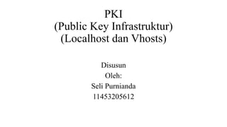 PKI
(Public Key Infrastruktur)
(Localhost dan Vhosts)
Disusun
Oleh:
Seli Purnianda
11453205612
 