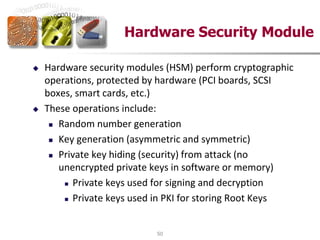 50
Hardware Security Module
 Hardware security modules (HSM) perform cryptographic
operations, protected by hardware (PCI...
