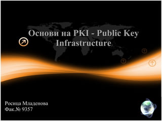 Основи на PKI - Public Key Infrastructure Росица Младенова Фак.№ 9357 