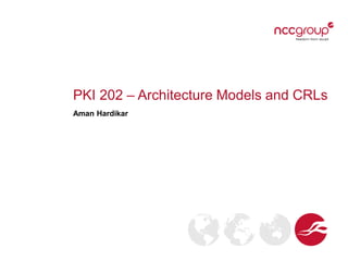 PKI 202 – Architecture Models and CRLs
Aman Hardikar
 