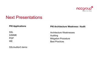 Next Presentations
PKI Applications
SSL
S/MIME
PGP
IKE
SSLAuditor3 demo
PKI Architecture Weakness / Audit
Architecture Wea...