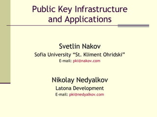Public Key Infrastructure and Applications Svetlin Nakov Sofia University “St. Kliment Ohridski” E-mail:  [email_address] Nikolay Nedyalkov Latona Development E-mail:  [email_address] 