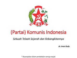 (Partai) Komunis Indonesia
Sebuah Telaah Sejarah dan Kebangkitannya
dr. Iman Rudy
* Disampaikan dalam pembekalan remaja masjid
 