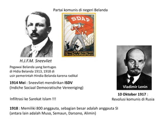 H.J.F.M. Sneevliet
1914 Mei : Sneevliet mendirikan ISDV
(Indiche Sociaal Democratische Vereeniging)
1918 : Memiliki 800 an...