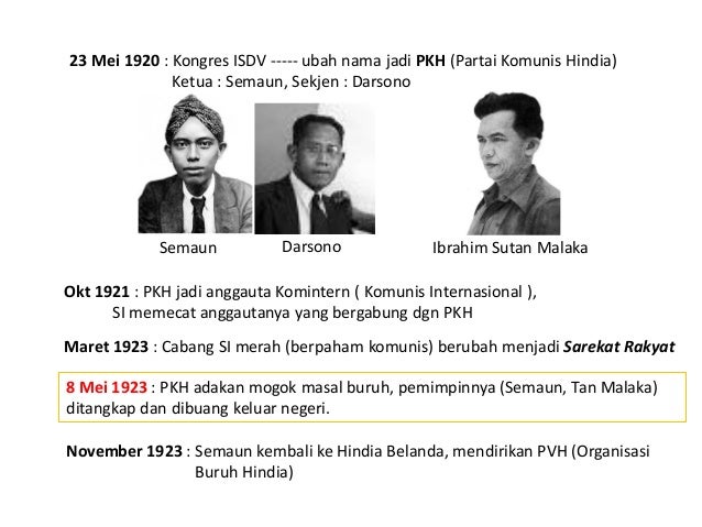 23 Mei 1920 : Kongres ISDV ----- ubah nama jadi PKH (Partai Komunis Hindia)
Ketua : Semaun, Sekjen : Darsono
Okt 1921 : PK...