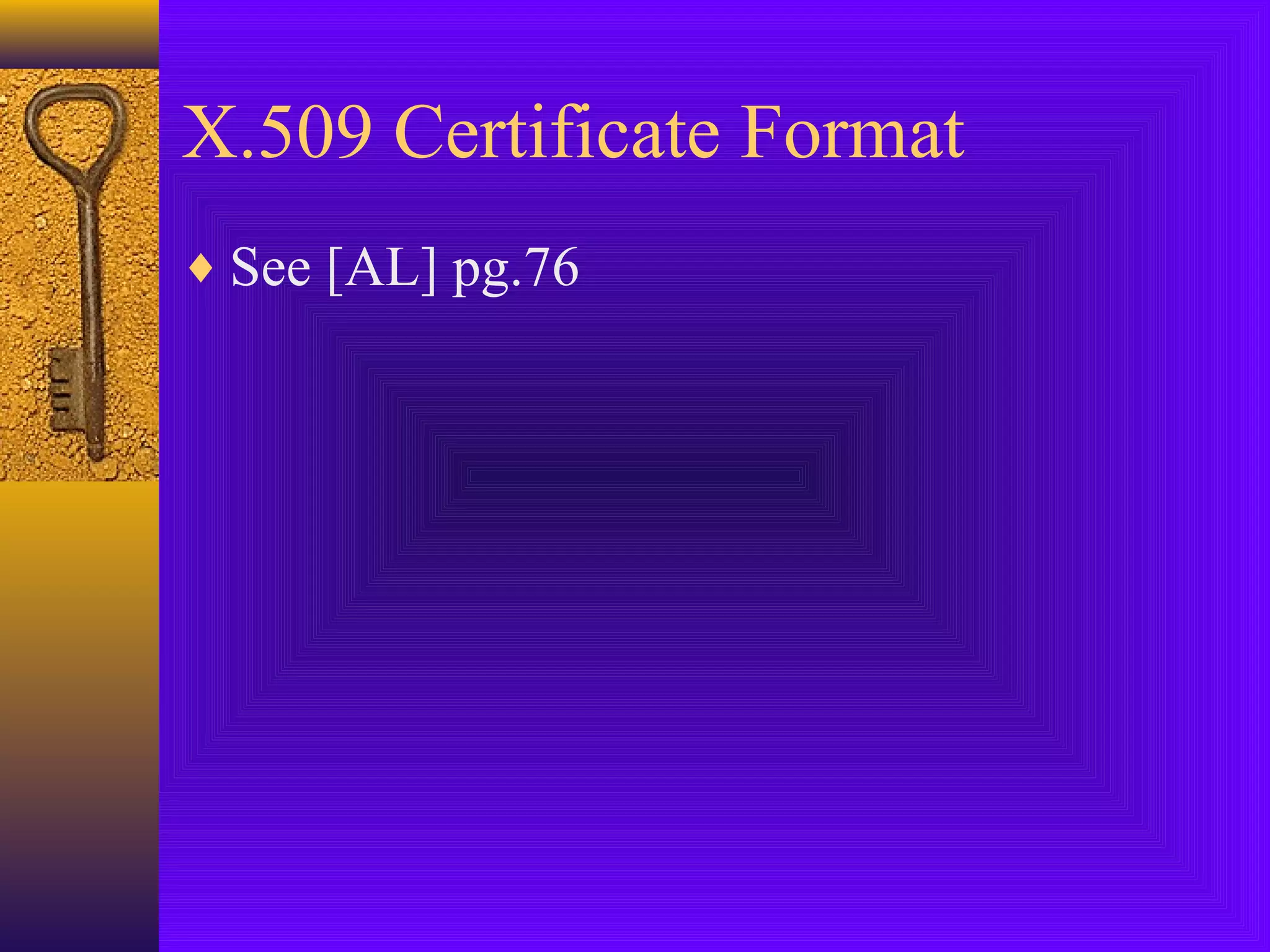 X.509 Certificate Format
♦ See [AL] pg.76

 