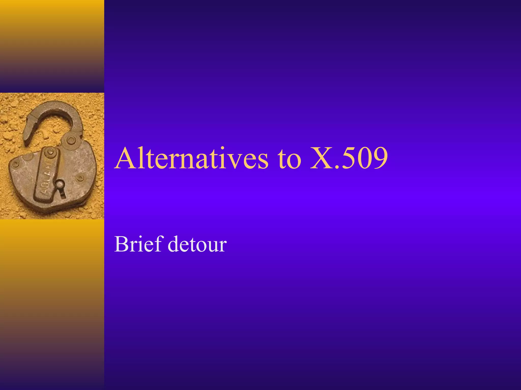 Alternatives to X.509
Brief detour

 