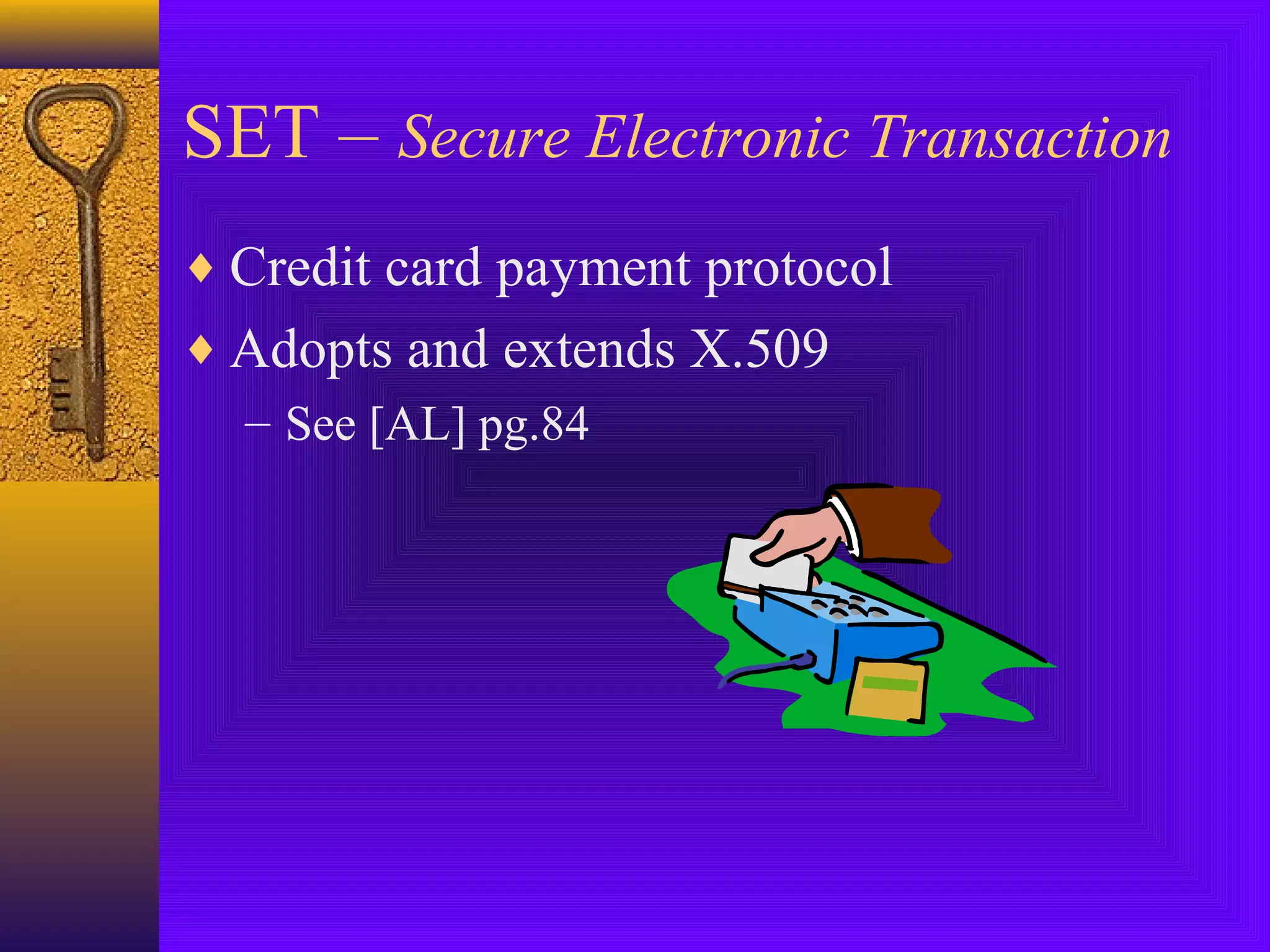 SET – Secure Electronic Transaction
♦ Credit card payment protocol
♦ Adopts and extends X.509
– See [AL] pg.84

 