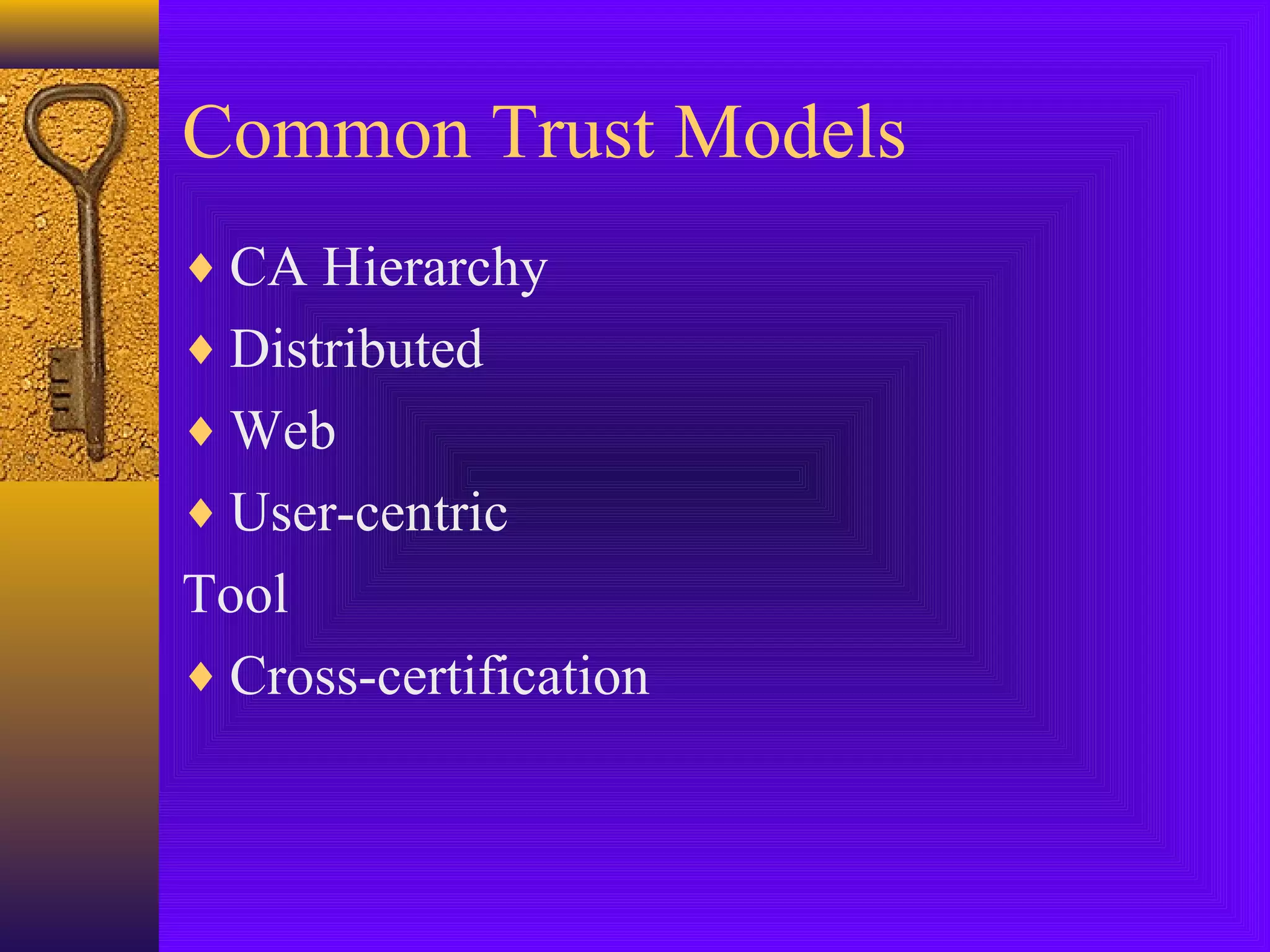 Common Trust Models
♦ CA Hierarchy
♦ Distributed
♦ Web
♦ User-centric

Tool
♦ Cross-certification

 
