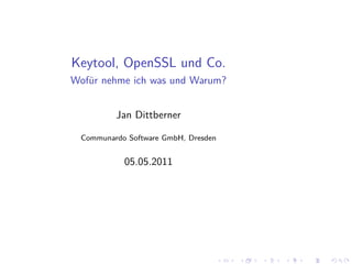 Keytool, OpenSSL und Co.
Wofür nehme ich was und Warum?


         Jan Dittberner

 Communardo Software GmbH, Dresden


           05.05.2011




                                     .   .   .   .   .   .
 