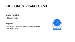 PKI BUSINESS IN BANGLADESH
Service Provided:
• SSL certificate
Purpose:
• To Secure communication channel between
server &...