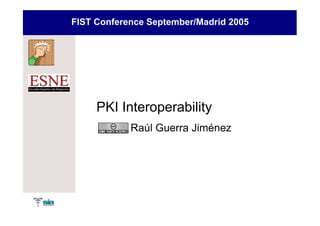 FIST Conference September/Madrid 2005




     PKI Interoperability
            Raúl Guerra Jiménez
 