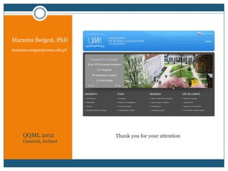 Marzena Świgoń, PhD
marzena.swigon@uwm.edu.pl




     QQML 2012              Thank you for your attention
     Limerick, Ireland
 