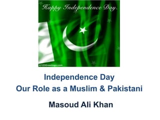 Independence Day
Our Role as a Muslim & Pakistani
Masoud Ali Khan
 