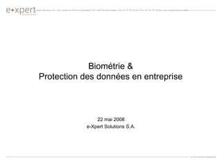 Biométrie & Protection des données en entreprise 22 mai 2008 e-Xpert Solutions S.A. 