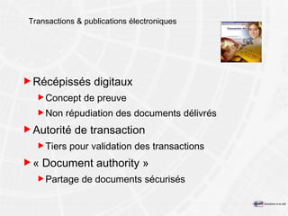 Transactions  & publications  électroniques R écépissés  digitaux Concept de preuve Non répudiation des documents délivrés Autorité de transaction Tier s  pour validation des transactions «  Document authority  » Partage de documents sécurisés 