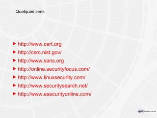 Quelques liens http://www.cert.org http://csrc.nist.gov/ http://www.sans.org http://online.securityfocus.com/ http://www.linuxsecurity.com/ http://www.securitysearch.net/ http://www.esecurityonline.com/ 