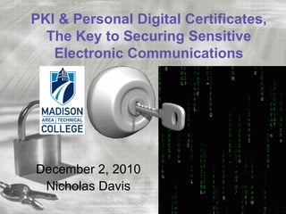 PKI & Personal Digital Certificates,
  The Key to Securing Sensitive
   Electronic Communications




December 2, 2010
 Nicholas Davis
 