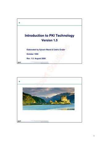 Introduction to PKI Technology
                 Version 1.5

 Elaborated by Sylvain Maret & Cédric Enzler

 October 1999

 Rev. 1.5: August 2000




                                               1
 
