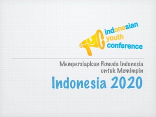 Mempersiapkan Pemuda Indonesia
               untuk Memimpin

Indonesia 2020
 