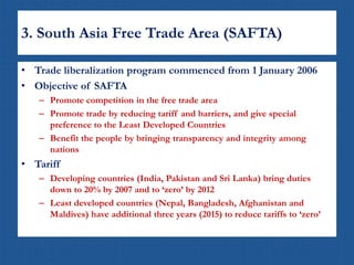 3. South Asia Free Trade Area (SAFTA)
• Trade liberalization program commenced from 1 January 2006
• Objective of SAFTA
– ...