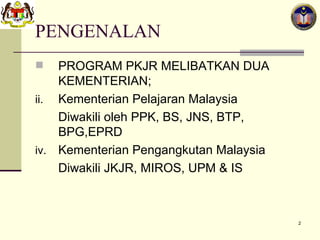 PENGENALAN PROGRAM PKJR MELIBATKAN DUA KEMENTERIAN; Kementerian Pelajaran Malaysia Diwakili oleh PPK, BS, JNS, BTP, BPG,EPRD Kementerian Pengangkutan Malaysia Diwakili JKJR, MIROS, UPM & IS 